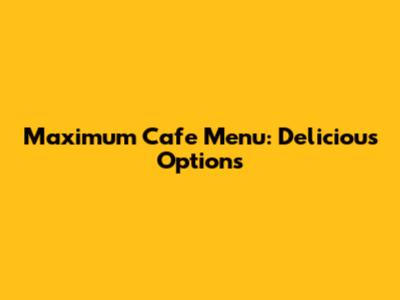 Maximum Cafe Menu: Delicious Options