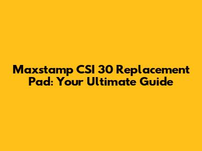 Maxstamp CSI 30 Replacement Pad: Your Ultimate Guide