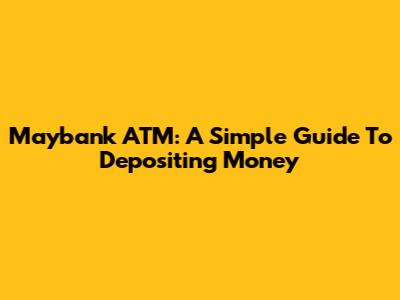 Maybank ATM: A Simple Guide To Depositing Money
