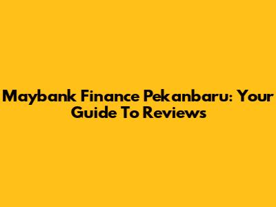 Maybank Finance Pekanbaru: Your Guide To Reviews