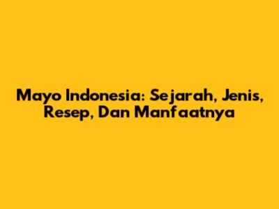 Mayo Indonesia: Sejarah, Jenis, Resep, Dan Manfaatnya