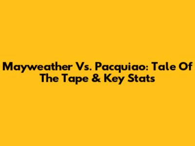 Mayweather Vs. Pacquiao: Tale Of The Tape & Key Stats