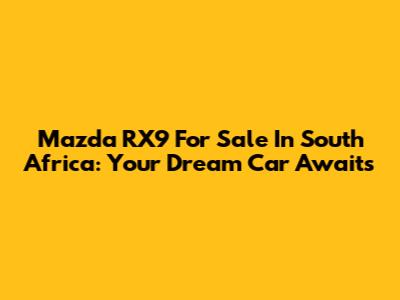 Mazda RX9 For Sale In South Africa: Your Dream Car Awaits
