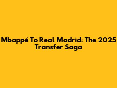 Mbappé To Real Madrid: The 2025 Transfer Saga