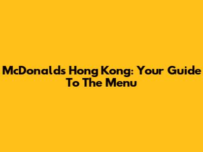 McDonald's Hong Kong: Your Guide To The Menu
