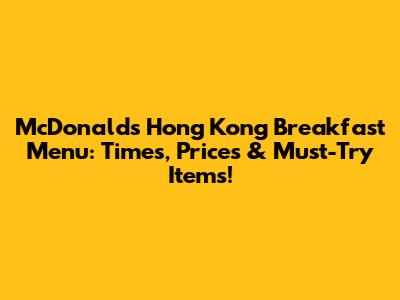 McDonald's Hong Kong Breakfast Menu: Times, Prices & Must-Try Items!