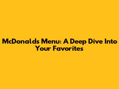 McDonald's Menu: A Deep Dive Into Your Favorites