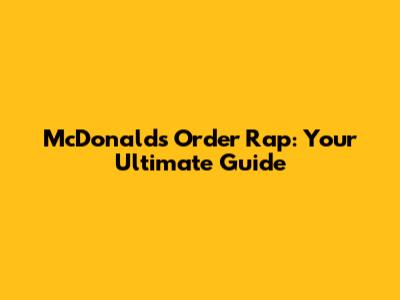 McDonald's Order Rap: Your Ultimate Guide