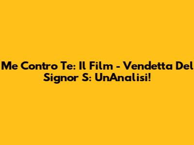 Me Contro Te: Il Film - Vendetta Del Signor S: Un'Analisi!