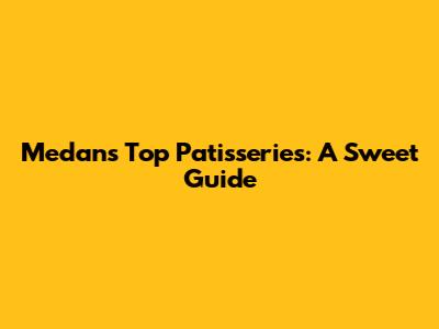 Medan's Top Patisseries: A Sweet Guide