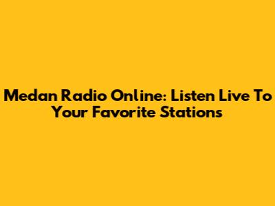 Medan Radio Online: Listen Live To Your Favorite Stations