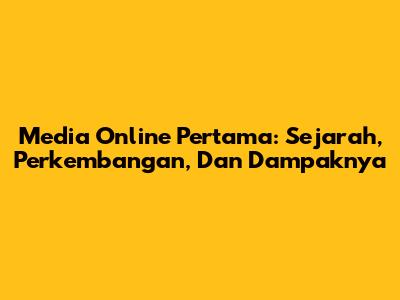 Media Online Pertama: Sejarah, Perkembangan, Dan Dampaknya