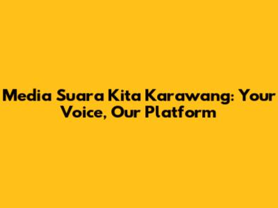 Media Suara Kita Karawang: Your Voice, Our Platform
