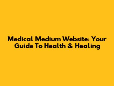Medical Medium Website: Your Guide To Health & Healing