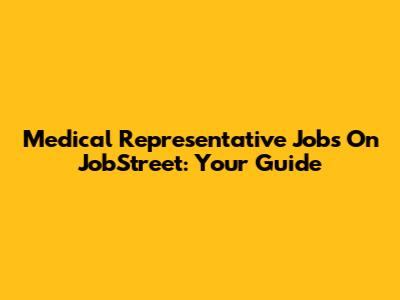 Medical Representative Jobs On JobStreet: Your Guide