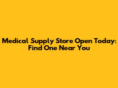 Medical Supply Store Open Today: Find One Near You