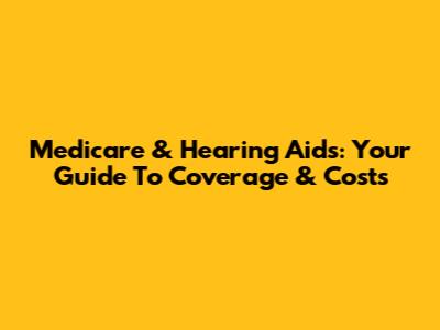 Medicare & Hearing Aids: Your Guide To Coverage & Costs