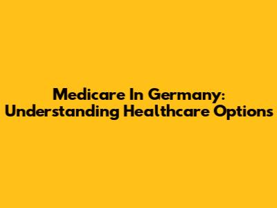 Medicare In Germany: Understanding Healthcare Options