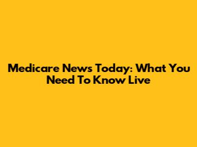 Medicare News Today: What You Need To Know Live