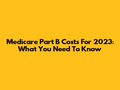 Medicare Part B Costs For 2023: What You Need To Know