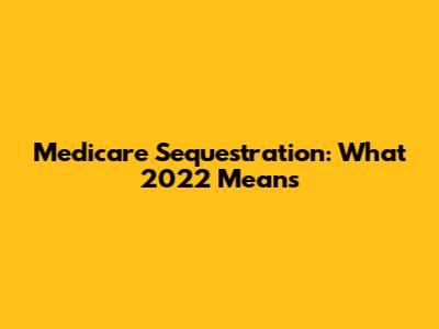 Medicare Sequestration: What 2022 Means