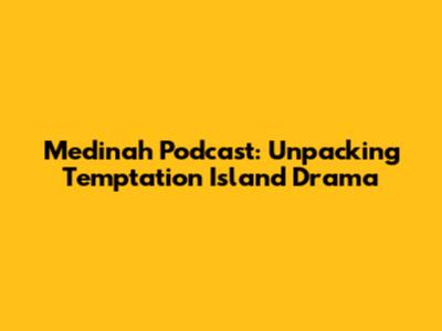 Medinah Podcast: Unpacking Temptation Island Drama
