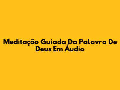 Meditação Guiada Da Palavra De Deus Em Áudio