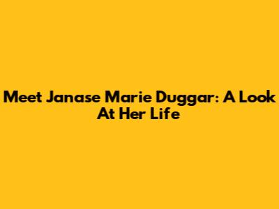 Meet Janase Marie Duggar: A Look At Her Life