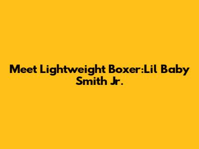 Meet Lightweight Boxer:'Lil Baby' Smith Jr.
