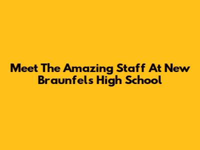 Meet The Amazing Staff At New Braunfels High School