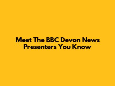 Meet The BBC Devon News Presenters You Know