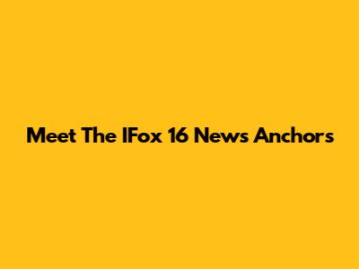 Meet The IFox 16 News Anchors