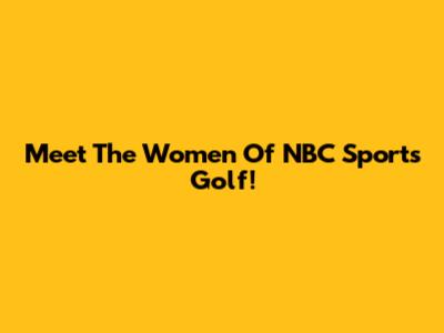 Meet The Women Of NBC Sports Golf!
