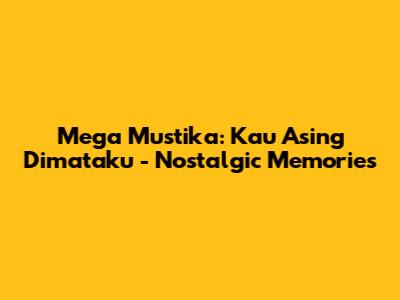 Mega Mustika: Kau Asing Dimataku - Nostalgic Memories