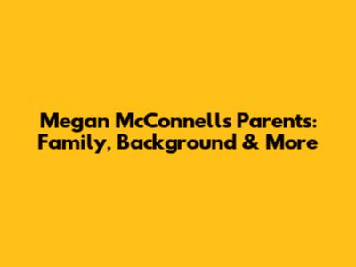 Megan McConnell's Parents: Family, Background & More