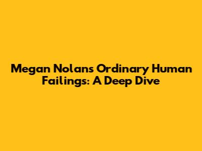 Megan Nolan's Ordinary Human Failings: A Deep Dive
