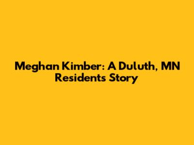 Meghan Kimber: A Duluth, MN Resident's Story