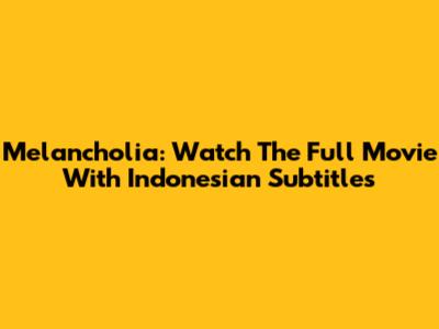 Melancholia: Watch The Full Movie With Indonesian Subtitles