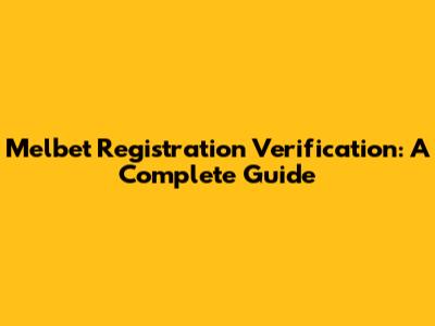 Melbet Registration Verification: A Complete Guide