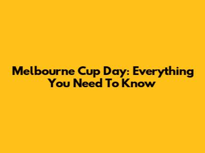 Melbourne Cup Day: Everything You Need To Know