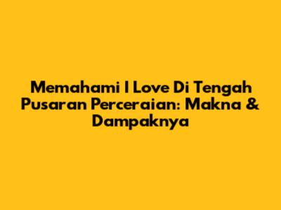 Memahami 'I Love' Di Tengah Pusaran Perceraian: Makna & Dampaknya