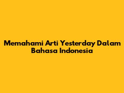 Memahami Arti 'Yesterday' Dalam Bahasa Indonesia