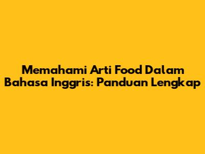 Memahami Arti Food Dalam Bahasa Inggris: Panduan Lengkap