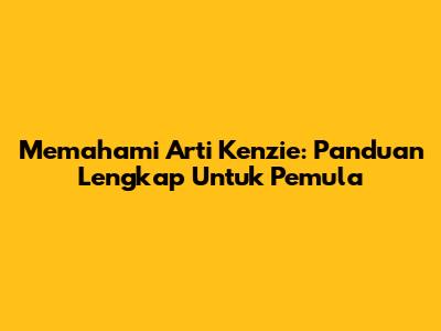Memahami Arti Kenzie: Panduan Lengkap Untuk Pemula