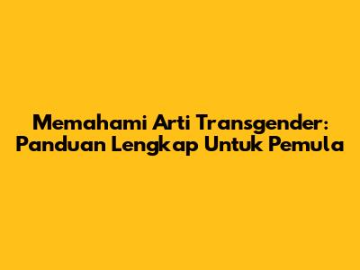 Memahami Arti Transgender: Panduan Lengkap Untuk Pemula