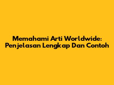 Memahami Arti Worldwide: Penjelasan Lengkap Dan Contoh