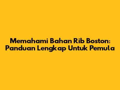 Memahami Bahan Rib Boston: Panduan Lengkap Untuk Pemula