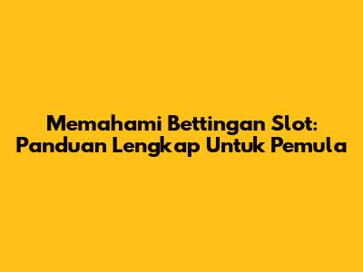 Memahami Bettingan Slot: Panduan Lengkap Untuk Pemula
