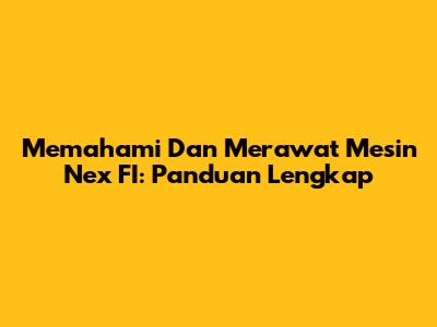 Memahami Dan Merawat Mesin Nex FI: Panduan Lengkap