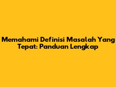 Memahami Definisi Masalah Yang Tepat: Panduan Lengkap